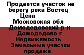 Продается участок на берегу реки Востец › Цена ­ 750 000 - Московская обл., Домодедовский р-н, Домодедово г. Недвижимость » Земельные участки продажа   
